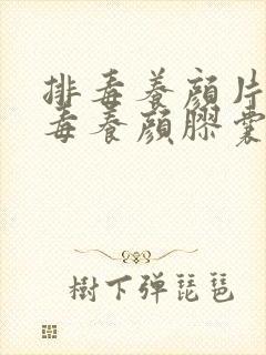 排毒养颜片和排毒养颜胶囊哪个好