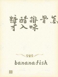 糖醋排骨怎么腌才入味