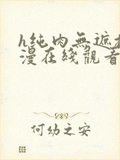 h纯肉无遮挡动漫在线观看