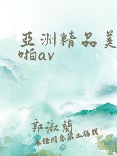 亚洲精品美女啪啪av