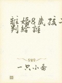 离婚8岁孩子会判给谁 离婚8岁孩子会判给谁