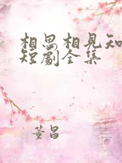相思相见知何日短剧全集