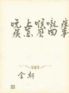 晚上喉咙痒咳黄痰怎么回事