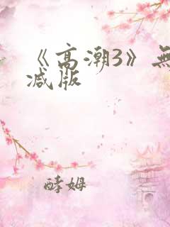 《高潮3》无删减版 《高潮3》无删减版