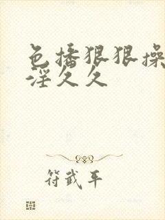 色播狠狠操狠狠淫久久