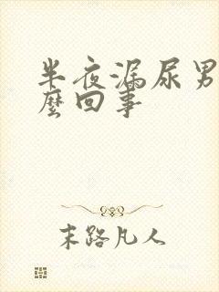 半夜漏尿男性怎么回事