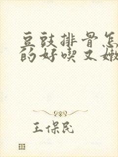 豆豉排骨怎么蒸的好吃又嫩