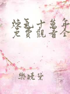 炼气十万年短剧免费观看全集