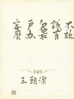 客户欠钱不给怎么办最有效的方法