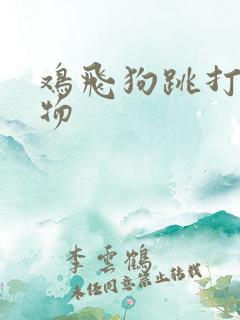 鸡飞狗跳打一动物