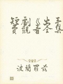 短剧《出手》免费观看全集