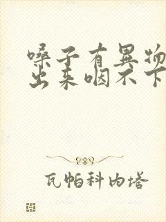 嗓子有异物咳不出来咽不下去吃什么药