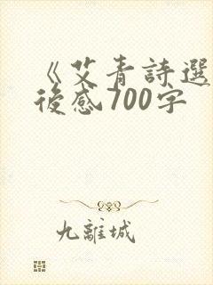 《艾青诗选》读后感700字 《艾青诗选》读后感700字