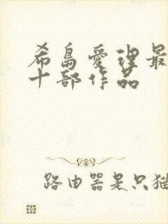 希岛爱理最经典十部作品 希岛爱理最经典十部作品