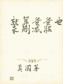 就算爸爸也想做未删减版