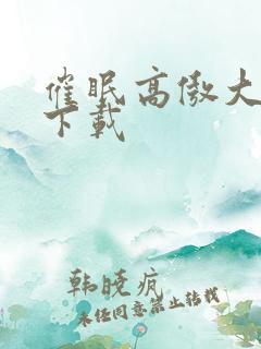 催眠高傲大小姐下载 催眠高傲大小姐下载