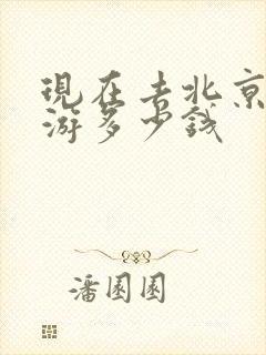 现在去北京跟团游多少钱 现在去北京跟团游多少钱
