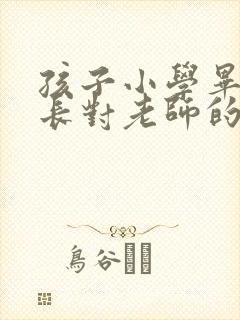 孩子小学毕业家长对老师的感谢语