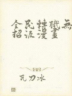 全民转职无敌大招流漫画
