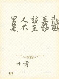 男人说喜欢你但是不主动联系你