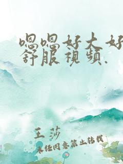 嗯嗯好大好粗好舒服视频.