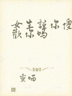 女生说你傻是喜欢你吗