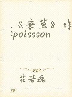 .《衰草》作者:poissson