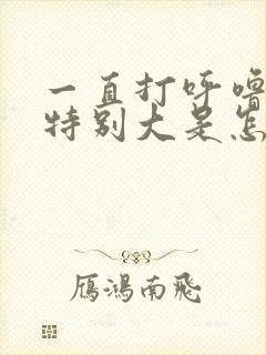 一直打呼噜声音特别大是怎么回事
