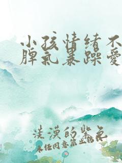 小孩情绪不稳定脾气暴躁爱哭
