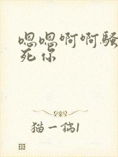 嗯嗯啊啊骚货干死你