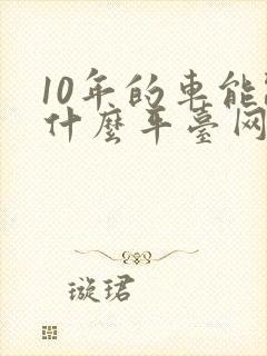 10年的车能跑什么平台网约车