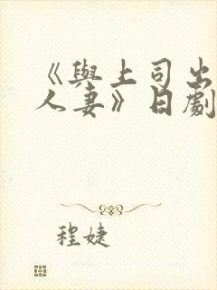《与上司出轨的人妻》日剧