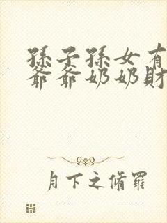 孙子孙女有继承爷爷奶奶财产的权利吗