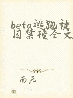 beta逃跑被囚禁后全文免费阅读