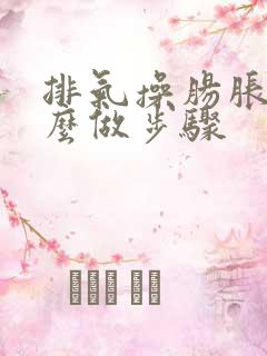 排气操肠胀气怎么做步骤