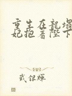 重生在龙塌,宠妃抱着陛下哭小说