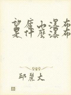 望庐山瀑布写的是什么瀑布