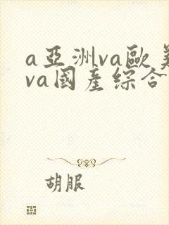a亚洲va欧美va国产综合 a亚洲va欧美va国产综合
