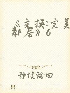 《交换:完美的邻居》6