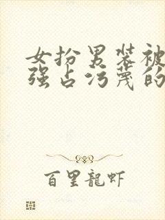 女扮男装被男主强占污蔑的小说