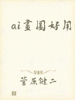 ai画图好用吗