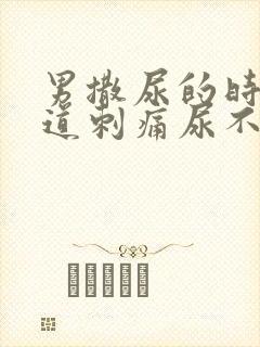 男撒尿的时候尿道刺痛尿不净