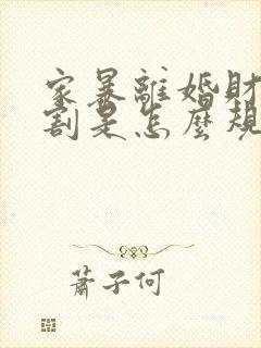 家暴离婚财产分割是怎么规定的