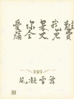 爱你是我难言的痛全文免费阅读大结局