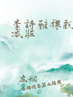 李诗雅裸戏未删减版