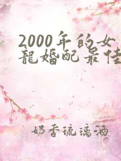 2000年的女龙婚配最佳属相