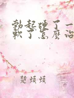 勃起硬了一会就软了怎么治疗