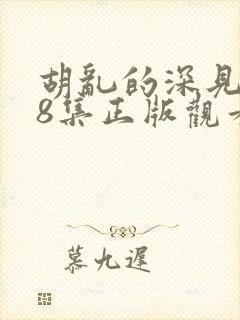 胡乱的深见君第8集正版观看