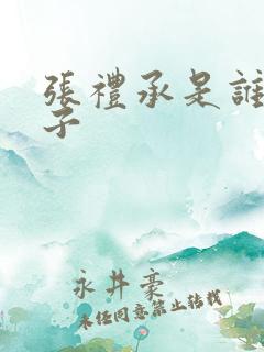 张礼承是谁的儿子