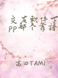 交友软件下载app哪个靠谱